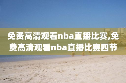 免费高清观看nba直播比赛,免费高清观看nba直播比赛四节