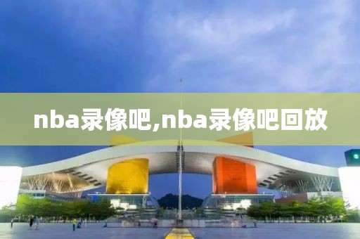 nba录像吧,nba录像吧回放