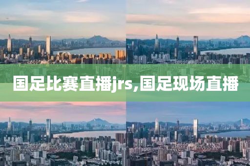 国足比赛直播jrs,国足现场直播