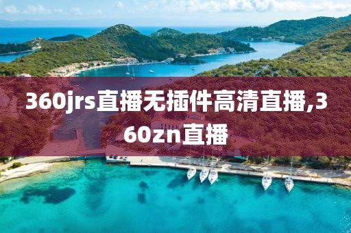 360jrs直播无插件高清直播,360zn直播