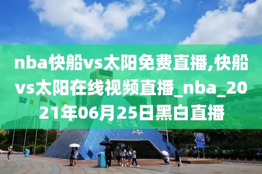 nba快船vs太阳免费直播,快船vs太阳在线视频直播_nba_2021年06月25日黑白直播