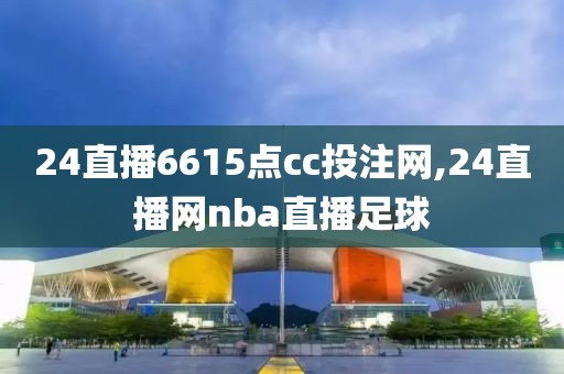 24直播6615点cc投注网,24直播网nba直播足球