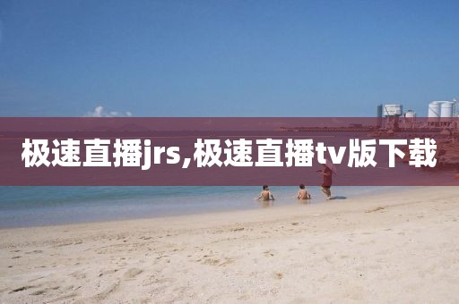 极速直播jrs,极速直播tv版下载