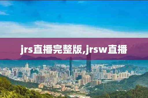 jrs直播完整版,jrsw直播