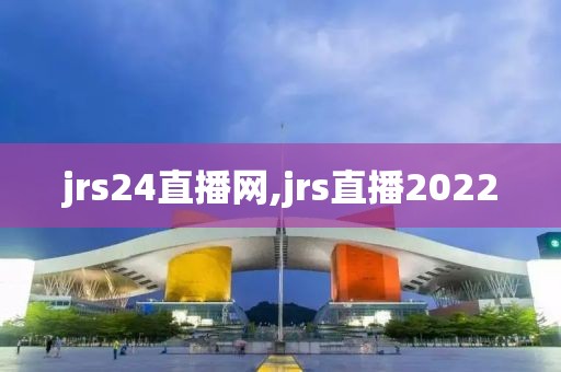 jrs24直播网,jrs直播2022