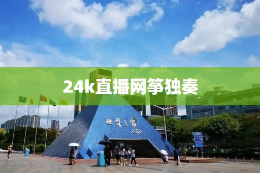 24k直播网筝独奏