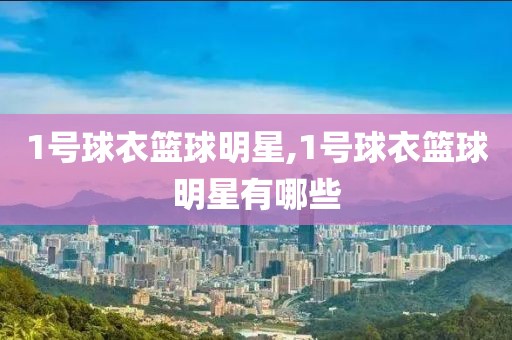 1号球衣篮球明星,1号球衣篮球明星有哪些