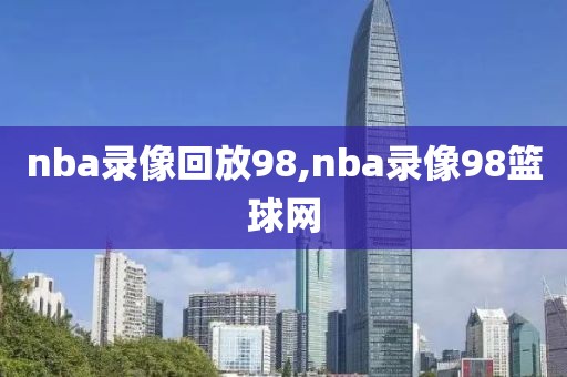 nba录像回放98,nba录像98篮球网