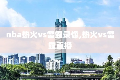 nba热火vs雷霆录像,热火vs雷霆直播
