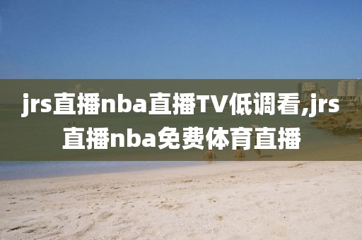 jrs直播nba直播TV低调看,jrs直播nba免费体育直播