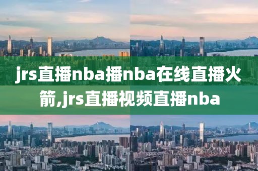 jrs直播nba播nba在线直播火箭,jrs直播视频直播nba