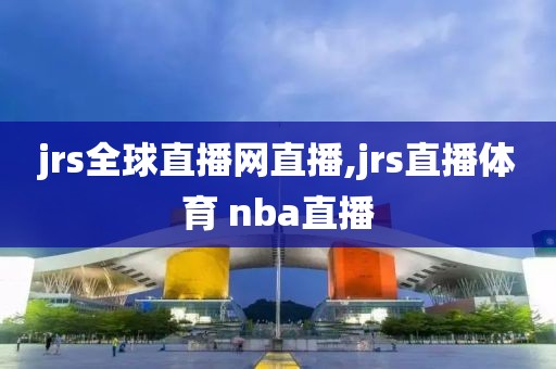 jrs全球直播网直播,jrs直播体育 nba直播