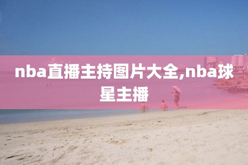 nba直播主持图片大全,nba球星主播