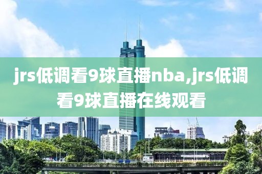 jrs低调看9球直播nba,jrs低调看9球直播在线观看
