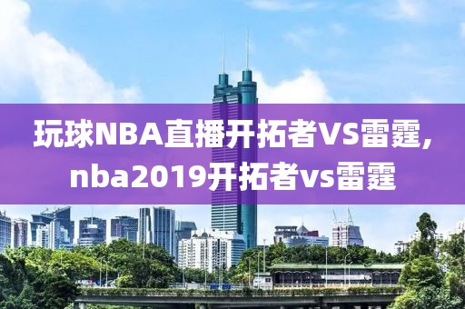 玩球NBA直播开拓者VS雷霆,nba2019开拓者vs雷霆