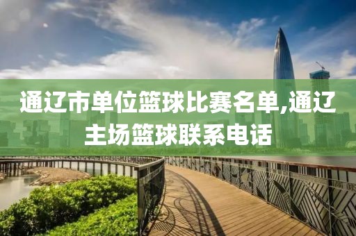 通辽市单位篮球比赛名单,通辽主场篮球联系电话