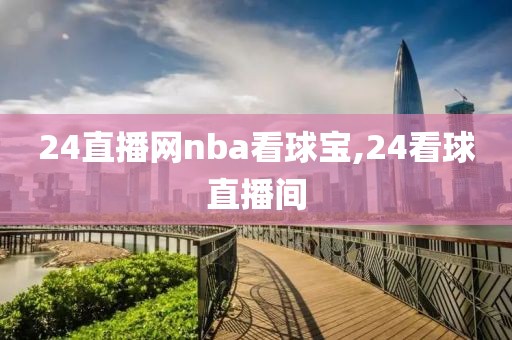 24直播网nba看球宝,24看球直播间