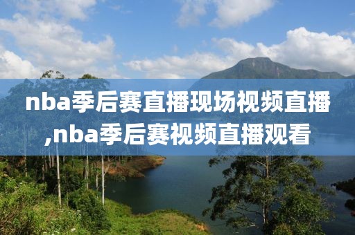 nba季后赛直播现场视频直播,nba季后赛视频直播观看