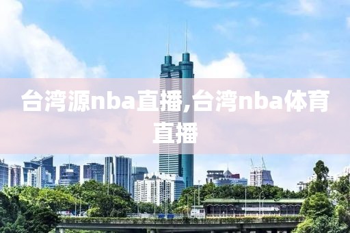 台湾源nba直播,台湾nba体育直播