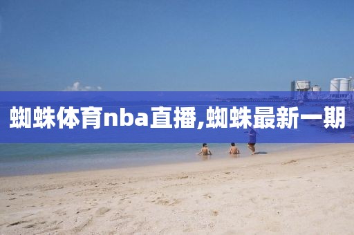 蜘蛛体育nba直播,蜘蛛最新一期