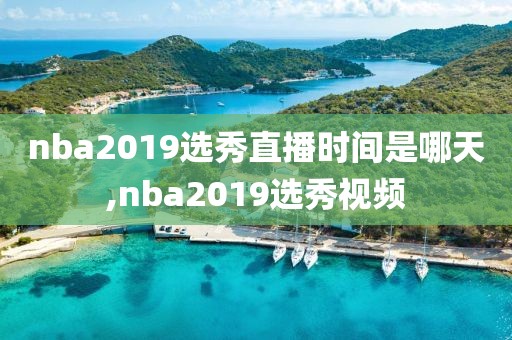 nba2019选秀直播时间是哪天,nba2019选秀视频