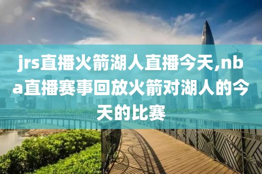 jrs直播火箭湖人直播今天,nba直播赛事回放火箭对湖人的今天的比赛