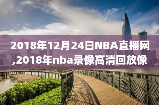 2018年12月24日NBA直播网,2018年nba录像高清回放像