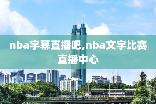 nba字幕直播吧,nba文字比赛直播中心