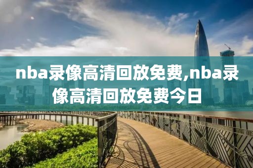 nba录像高清回放免费,nba录像高清回放免费今日