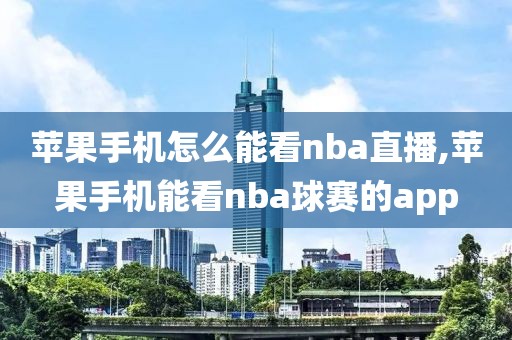 苹果手机怎么能看nba直播,苹果手机能看nba球赛的app