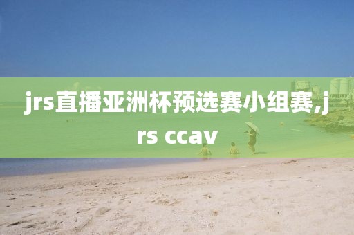 jrs直播亚洲杯预选赛小组赛,jrs ccav