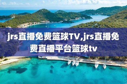 jrs直播免费篮球TV,jrs直播免费直播平台篮球tv