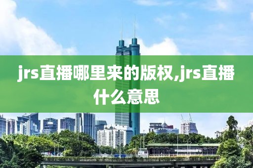 jrs直播哪里来的版权,jrs直播什么意思