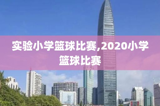 实验小学篮球比赛,2020小学篮球比赛