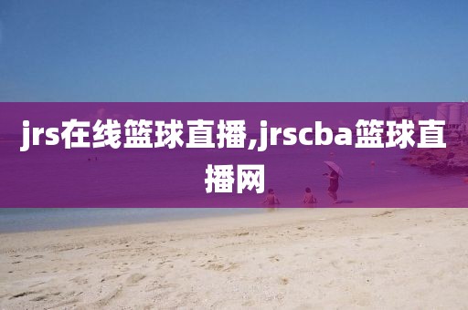 jrs在线篮球直播,jrscba篮球直播网