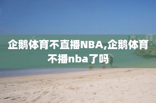 企鹅体育不直播NBA,企鹅体育不播nba了吗