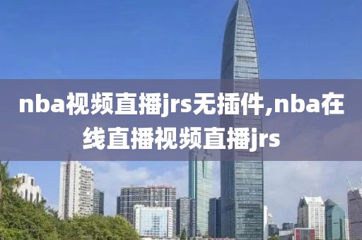 nba视频直播jrs无插件,nba在线直播视频直播jrs