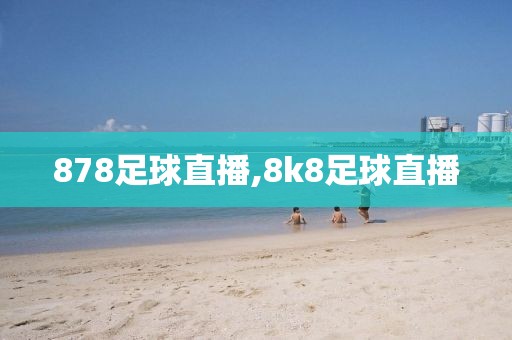 878足球直播,8k8足球直播