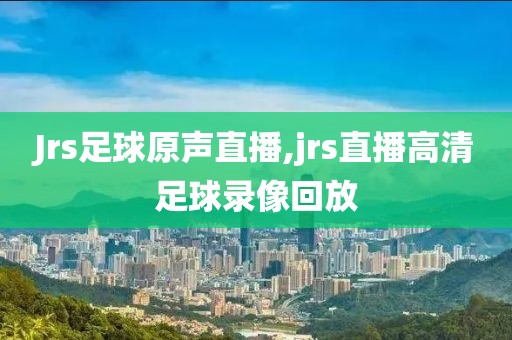 Jrs足球原声直播,jrs直播高清足球录像回放