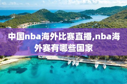 中国nba海外比赛直播,nba海外赛有哪些国家