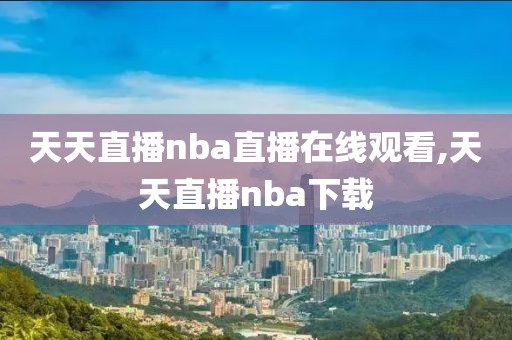 天天直播nba直播在线观看,天天直播nba下载