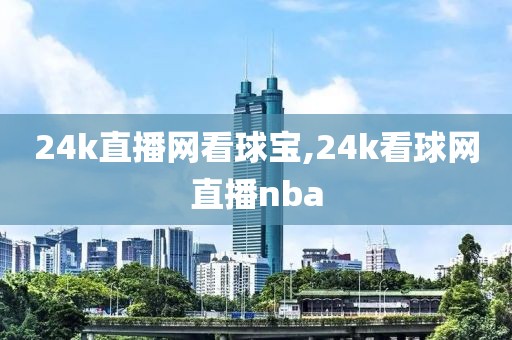 24k直播网看球宝,24k看球网直播nba