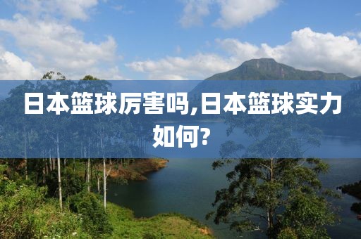 日本篮球厉害吗,日本篮球实力如何?