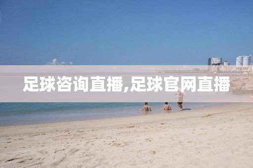 足球咨询直播,足球官网直播