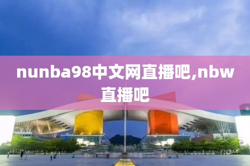 nunba98中文网直播吧,nbw直播吧