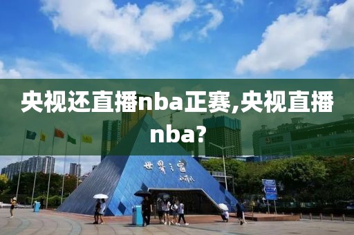 央视还直播nba正赛,央视直播nba?