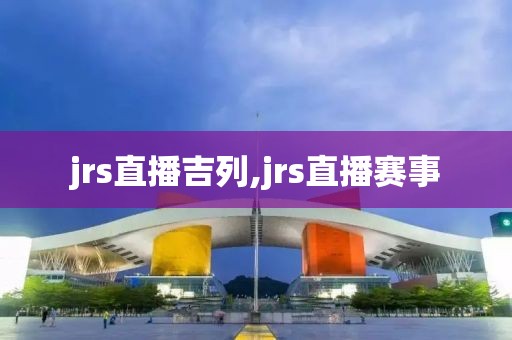 jrs直播吉列,jrs直播赛事