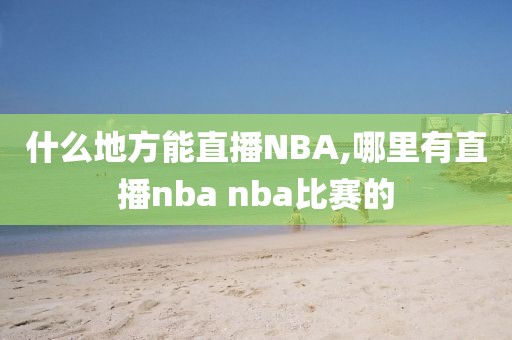 什么地方能直播NBA,哪里有直播nba nba比赛的