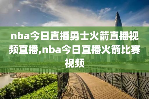 nba今日直播勇士火箭直播视频直播,nba今日直播火箭比赛视频