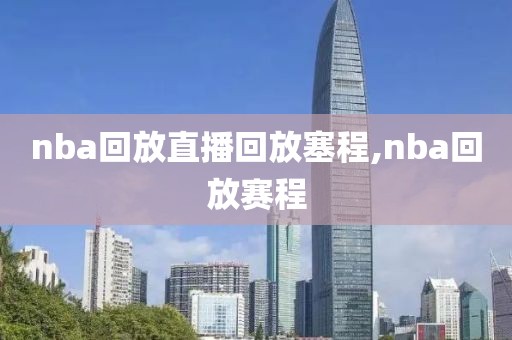 nba回放直播回放塞程,nba回放赛程